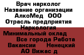 Врач-нарколог › Название организации ­ АлкоМед, ООО › Отрасль предприятия ­ Наркология › Минимальный оклад ­ 70 000 - Все города Работа » Вакансии   . Ненецкий АО,Вижас д.